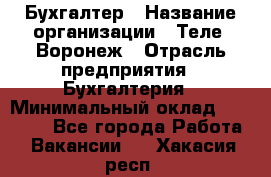 Бухгалтер › Название организации ­ Теле2-Воронеж › Отрасль предприятия ­ Бухгалтерия › Минимальный оклад ­ 31 000 - Все города Работа » Вакансии   . Хакасия респ.